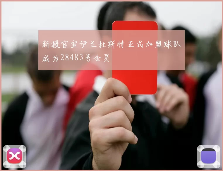 新援官宣伊兰杜斯特正式加盟球队成为28483号会员