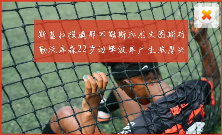 斯基拉报道那不勒斯和尤文图斯对勒沃库森22岁边锋波库产生浓厚兴趣